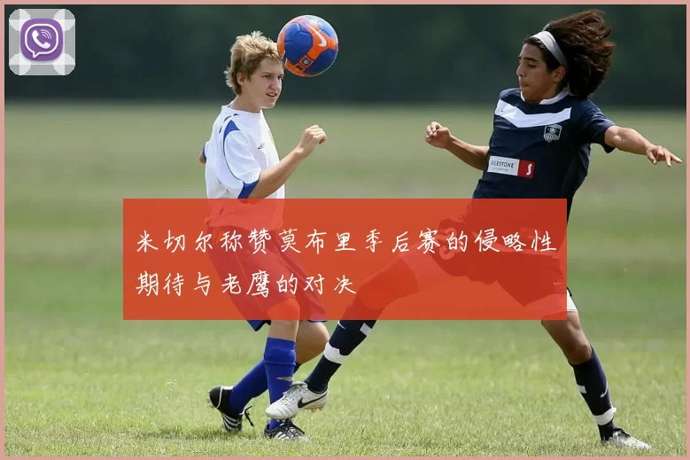 米切尔称赞莫布里季后赛的侵略性期待与老鹰的对决
