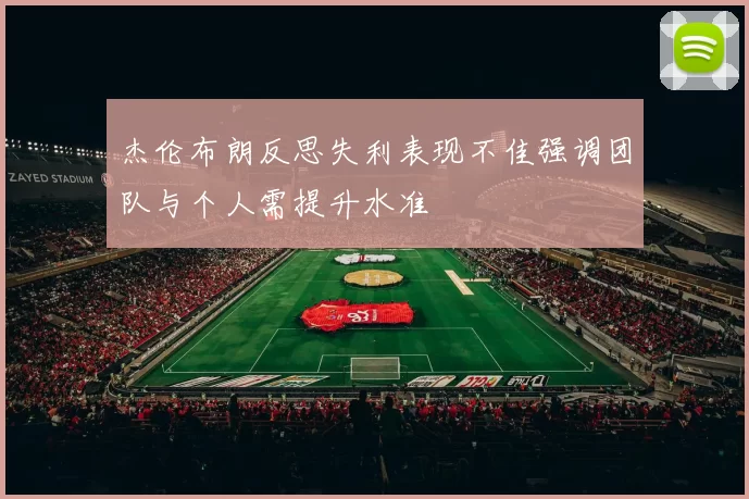 杰伦布朗反思失利表现不佳强调团队与个人需提升水准