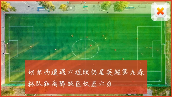 切尔西遭遇六连败仍居英超第九森林队距离降级区仅差六分