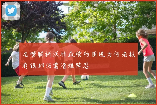 名嘴解析沃特森续约困境为何老板有钱却仍需清理阵容